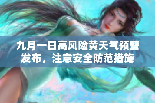 九月一日高风险黄天气预警发布，注意安全防范措施