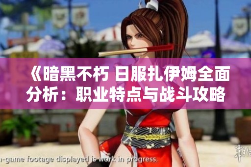 《暗黑不朽 日服扎伊姆全面分析：职业特点与战斗攻略分享》