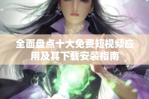 全面盘点十大免费短视频应用及其下载安装指南