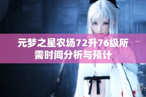 元梦之星农场72升76级所需时间分析与预计