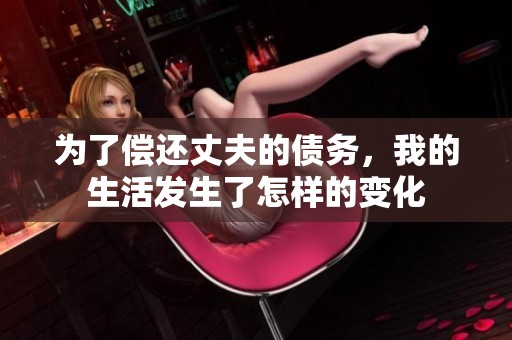 为了偿还丈夫的债务，我的生活发生了怎样的变化