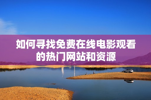 如何寻找免费在线电影观看的热门网站和资源