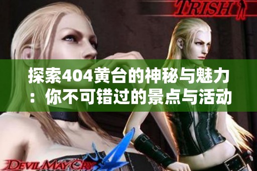 探索404黄台的神秘与魅力：你不可错过的景点与活动
