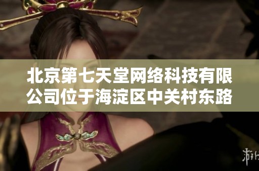 北京第七天堂网络科技有限公司位于海淀区中关村东路18号的详细信息介绍