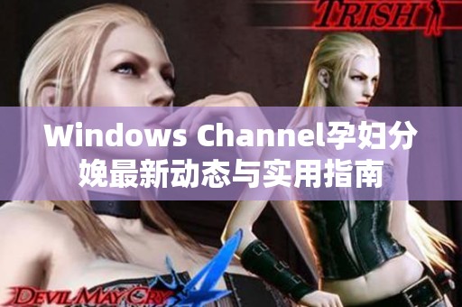 Windows Channel孕妇分娩最新动态与实用指南