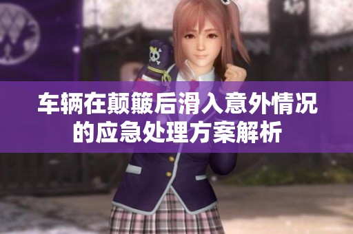 车辆在颠簸后滑入意外情况的应急处理方案解析