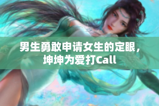 男生勇敢申请女生的定眼，坤坤为爱打Call