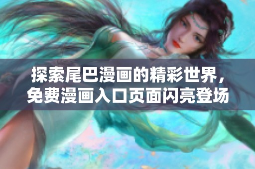 探索尾巴漫画的精彩世界，免费漫画入口页面闪亮登场