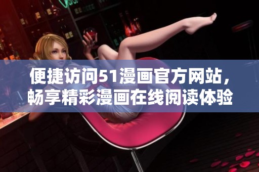 便捷访问51漫画官方网站，畅享精彩漫画在线阅读体验