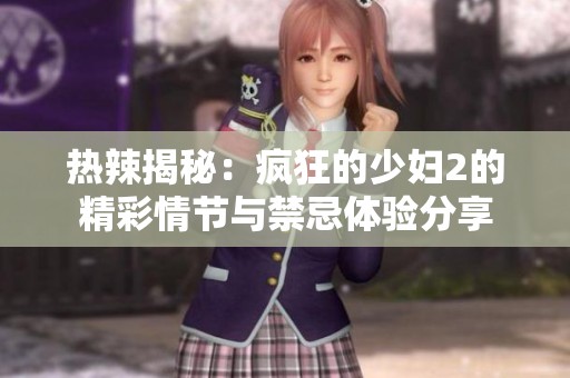 热辣揭秘：疯狂的少妇2的精彩情节与禁忌体验分享