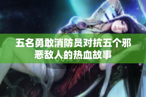 五名勇敢消防员对抗五个邪恶敌人的热血故事