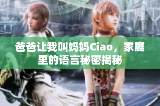 爸爸让我叫妈妈Ciao，家庭里的语言秘密揭秘