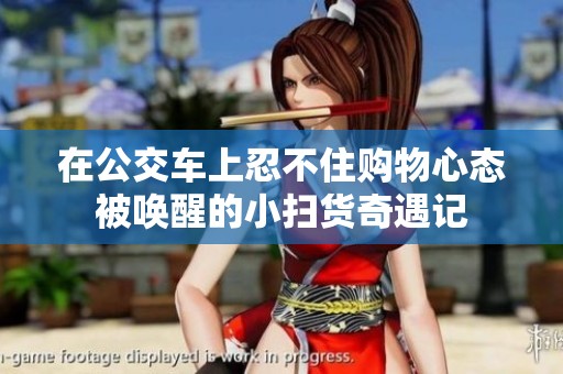 在公交车上忍不住购物心态被唤醒的小扫货奇遇记