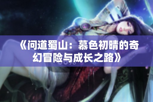 《问道蜀山：慕色初晴的奇幻冒险与成长之路》