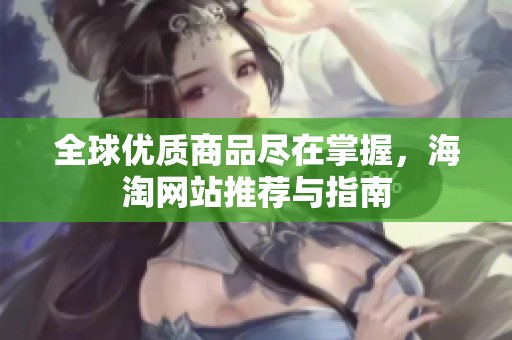 全球优质商品尽在掌握，海淘网站推荐与指南