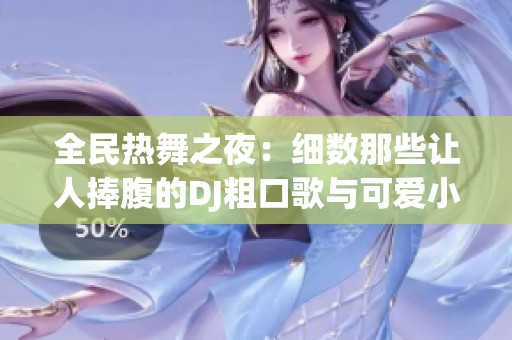 全民热舞之夜：细数那些让人捧腹的DJ粗口歌与可爱小毛驴
