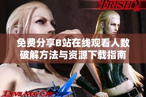 免费分享B站在线观看人数破解方法与资源下载指南