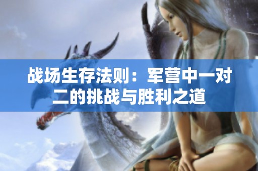 战场生存法则：军营中一对二的挑战与胜利之道