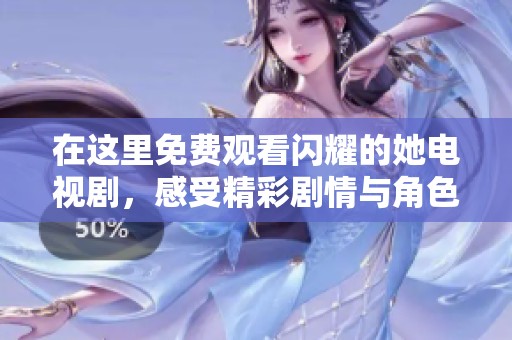 在这里免费观看闪耀的她电视剧，感受精彩剧情与角色魅力