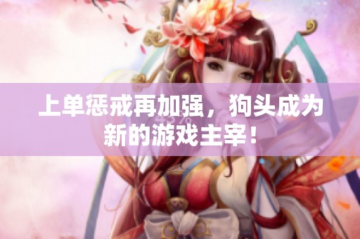 上单惩戒再加强，狗头成为新的游戏主宰！