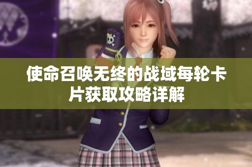 使命召唤无终的战域每轮卡片获取攻略详解