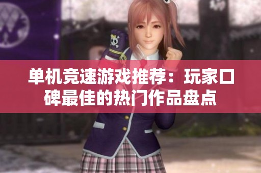 单机竞速游戏推荐：玩家口碑最佳的热门作品盘点