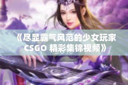 《尽显霸气风范的少女玩家 CSGO 精彩集锦视频》