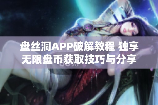 盘丝洞APP破解教程 独享无限盘币获取技巧与分享