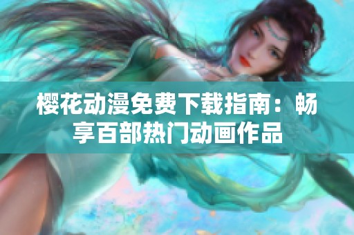 樱花动漫免费下载指南：畅享百部热门动画作品