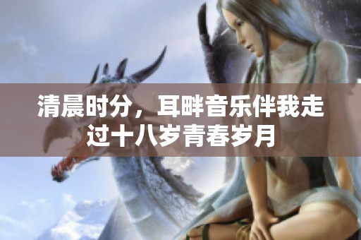 清晨时分，耳畔音乐伴我走过十八岁青春岁月