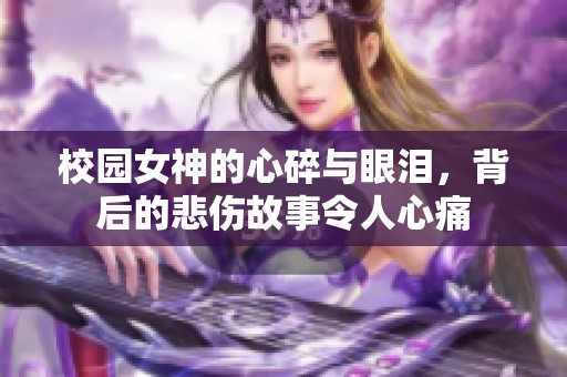 校园女神的心碎与眼泪，背后的悲伤故事令人心痛