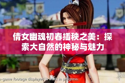 倩女幽魂初春插秧之美：探索大自然的神秘与魅力