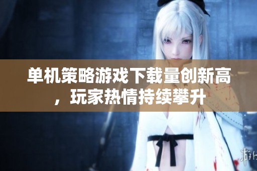 单机策略游戏下载量创新高，玩家热情持续攀升