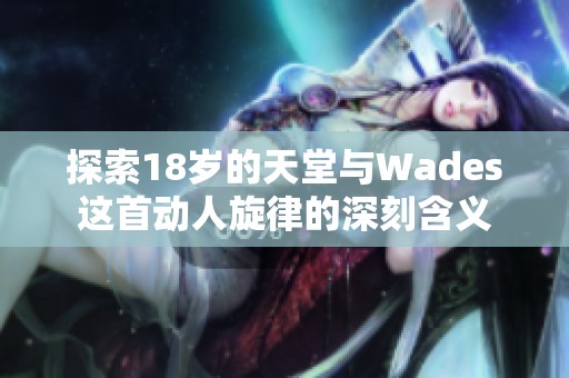 探索18岁的天堂与Wades这首动人旋律的深刻含义