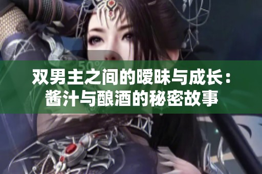 双男主之间的暧昧与成长：酱汁与酿酒的秘密故事