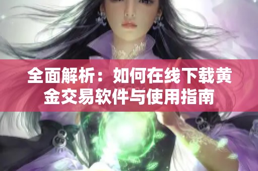 全面解析：如何在线下载黄金交易软件与使用指南