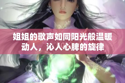 姐姐的歌声如同阳光般温暖动人，沁人心脾的旋律