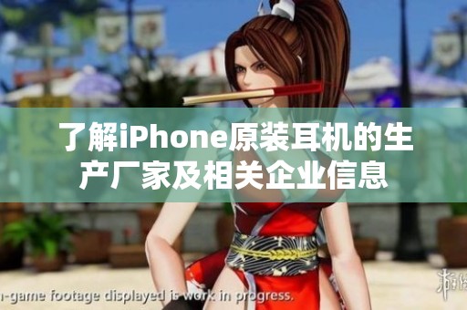 了解iPhone原装耳机的生产厂家及相关企业信息