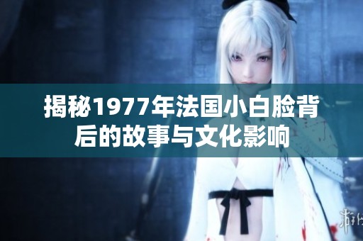 揭秘1977年法国小白脸背后的故事与文化影响
