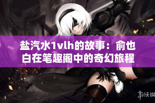 盐汽水1vlh的故事：俞也白在笔趣阁中的奇幻旅程