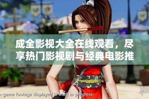 成全影视大全在线观看，尽享热门影视剧与经典电影推荐