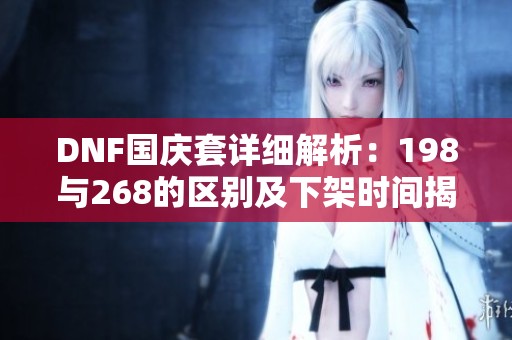 DNF国庆套详细解析：198与268的区别及下架时间揭秘