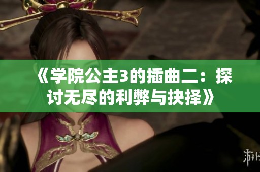 《学院公主3的插曲二：探讨无尽的利弊与抉择》