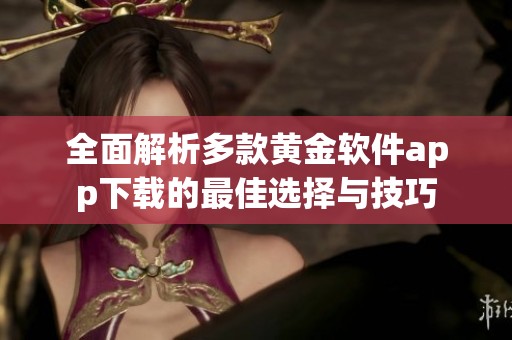 全面解析多款黄金软件app下载的最佳选择与技巧