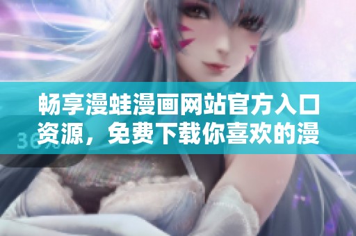 畅享漫蛙漫画网站官方入口资源，免费下载你喜欢的漫画作品
