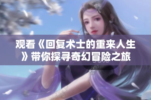 观看《回复术士的重来人生》带你探寻奇幻冒险之旅
