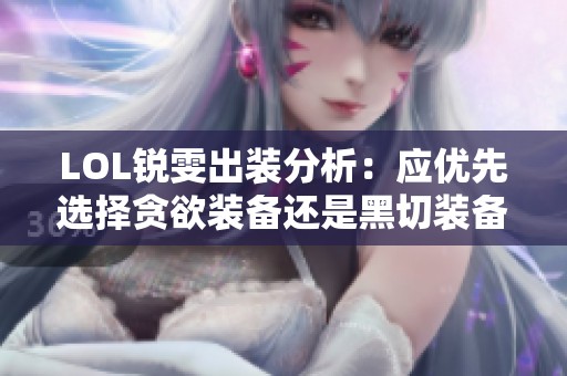 LOL锐雯出装分析：应优先选择贪欲装备还是黑切装备？