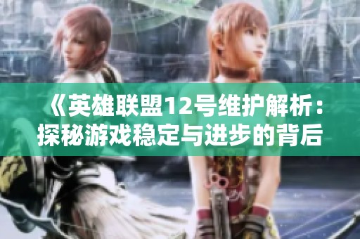 《英雄联盟12号维护解析：探秘游戏稳定与进步的背后故事》