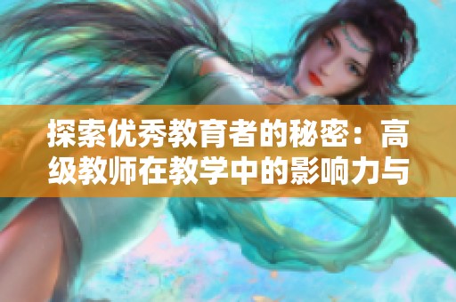 探索优秀教育者的秘密：高级教师在教学中的影响力与经验分享