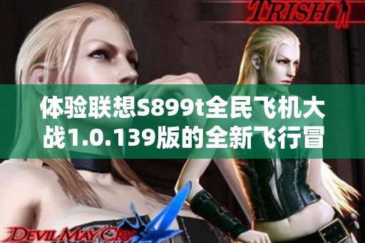 体验联想S899t全民飞机大战1.0.139版的全新飞行冒险旅程